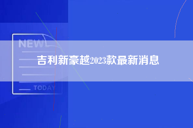 吉利新豪越2023款最新消息