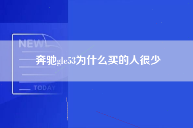 奔驰gle53为什么买的人很少