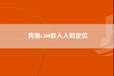 奔驰e300收入人群定位