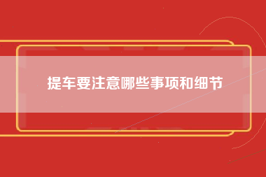 提车要注意哪些事项和细节