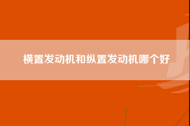 横置发动机和纵置发动机哪个好