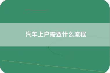 汽车上户需要什么流程