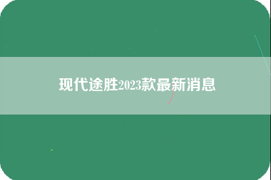 现代途胜2023款最新消息