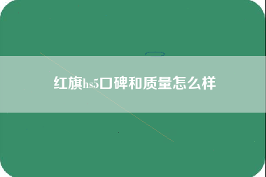 红旗hs5口碑和质量怎么样