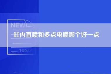 缸内直喷和多点电喷哪个好一点