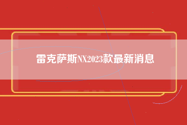 雷克萨斯NX2023款最新消息