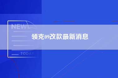 领克09改款最新消息