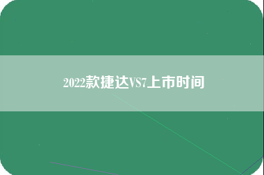 2022款捷达VS7上市时间