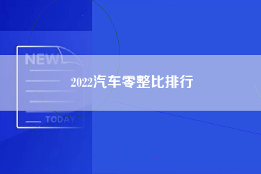 2022汽车零整比排行