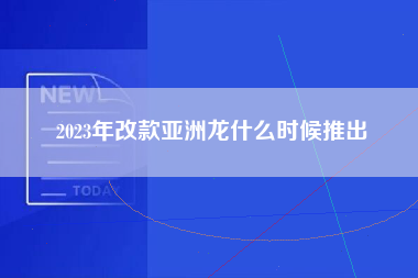 2023年改款亚洲龙什么时候推出