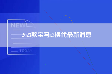 2023款宝马x3换代最新消息