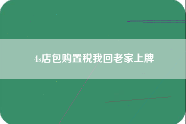 4s店包购置税我回老家上牌