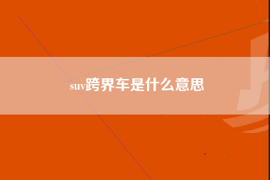 suv跨界车是什么意思