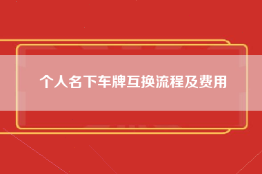 个人名下车牌互换流程及费用