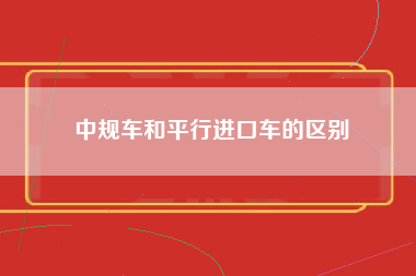 中规车和平行进口车的区别