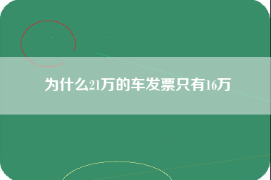 为什么21万的车发票只有16万