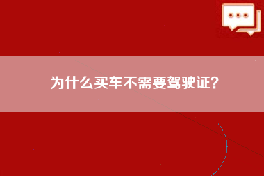 为什么买车不需要驾驶证？