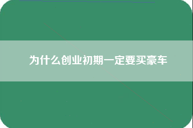 为什么创业初期一定要买豪车