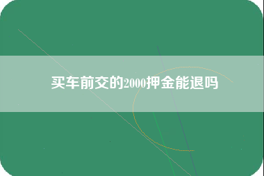 买车前交的2000押金能退吗