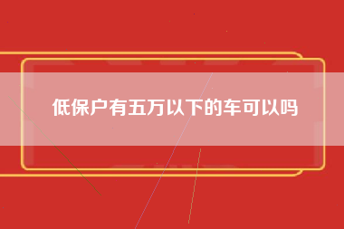 低保户有五万以下的车可以吗