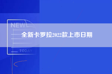 全新卡罗拉2022款上市日期