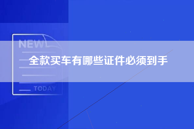 全款买车有哪些证件必须到手