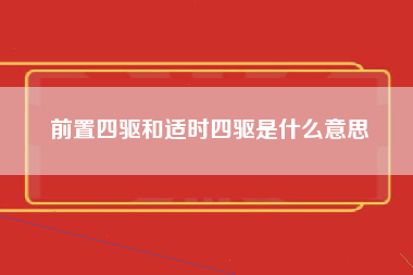 前置四驱和适时四驱是什么意思