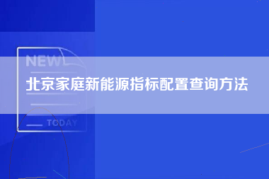 北京家庭新能源指标配置查询方法