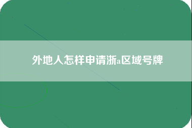 外地人怎样申请浙a区域号牌