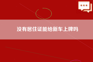 没有居住证能给新车上牌吗