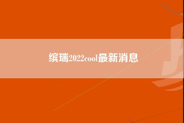 缤瑞2022cool最新消息