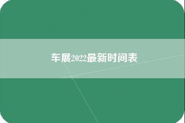 车展2022最新时间表