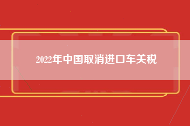 2022年中国取消进口车关税