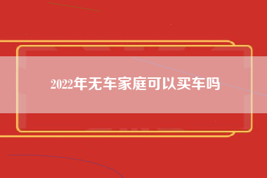 2022年无车家庭可以买车吗