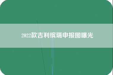 2022款吉利缤瑞申报图曝光