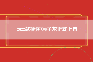 2022款捷途X90子龙正式上市