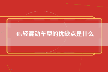 48v轻混动车型的优缺点是什么