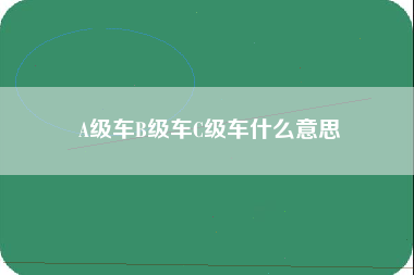 A级车B级车C级车什么意思