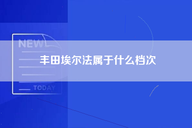 丰田埃尔法属于什么档次