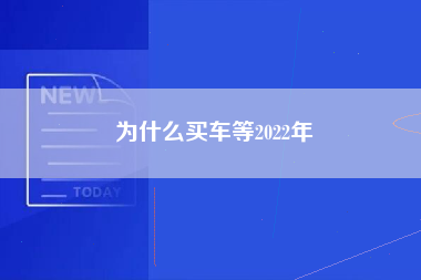 为什么买车等2022年