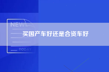 买国产车好还是合资车好