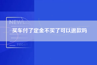 买车付了定金不买了可以退款吗