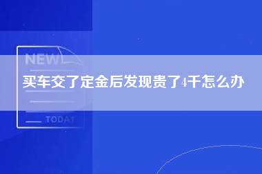 买车交了定金后发现贵了4千怎么办