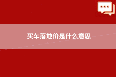 买车落地价是什么意思