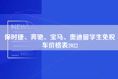 保时捷、奔驰、宝马、奥迪留学生免税车价格表2022