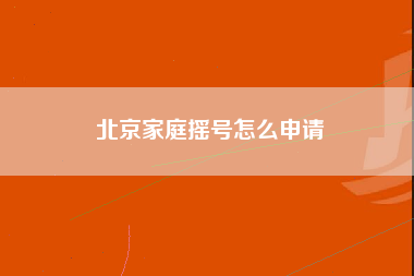 北京家庭摇号怎么申请