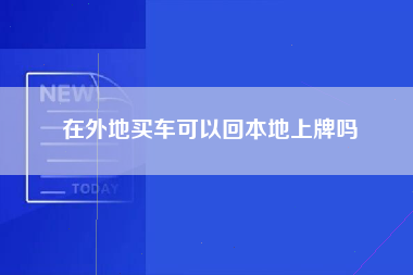 在外地买车可以回本地上牌吗