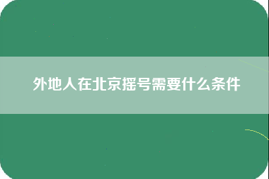 外地人在北京摇号需要什么条件