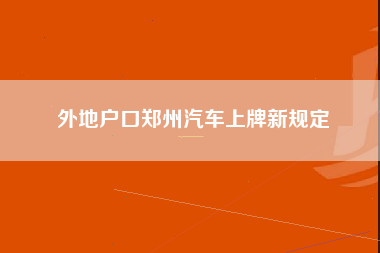 外地户口郑州汽车上牌新规定