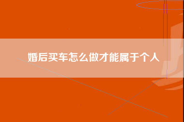 婚后买车怎么做才能属于个人